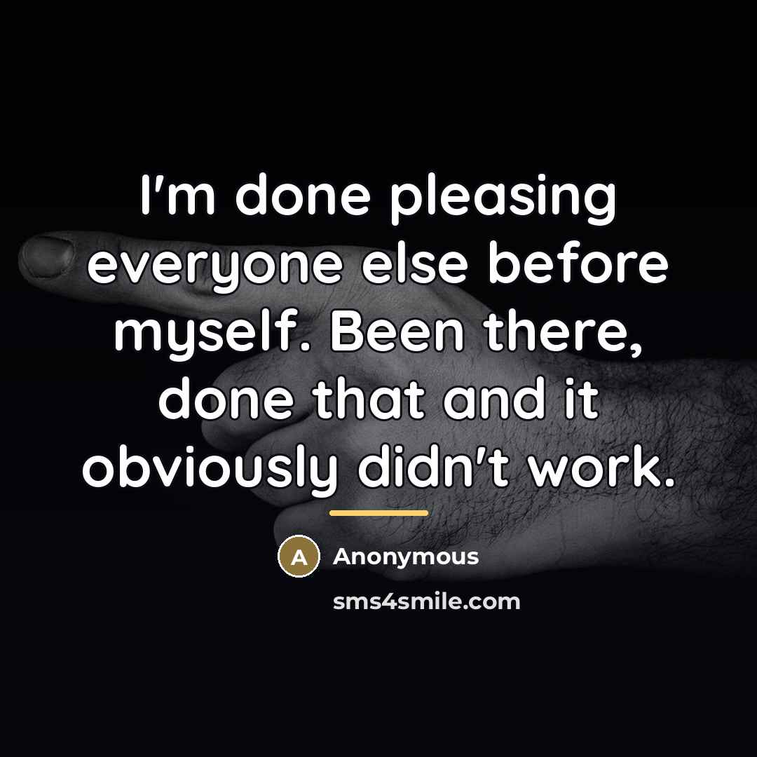 “I'm done pleasing everyone else before myself. Been there, done…” quote by Anonymous