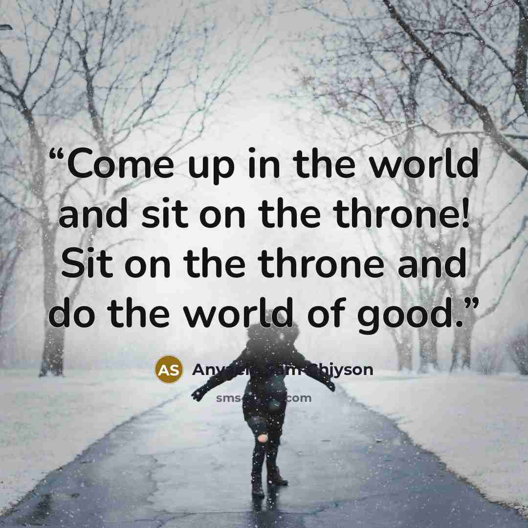 “Come up in the world and sit on the throne! Sit on the throne and do the world of good.” quote by Anyaele Sam Chiyson