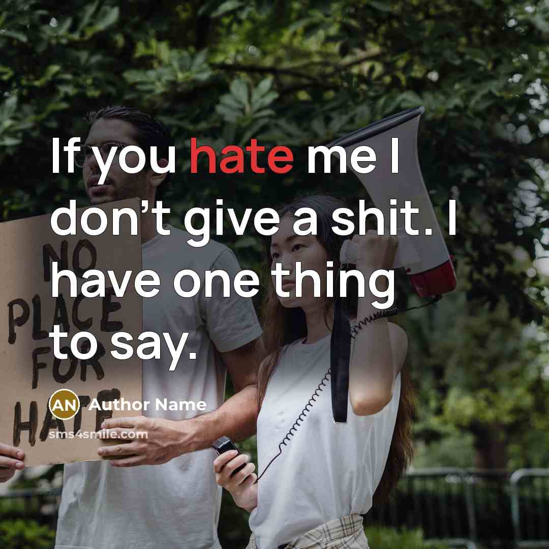 “If you hate me I don't give a shit. I have one thing to say.” quote by Author Name