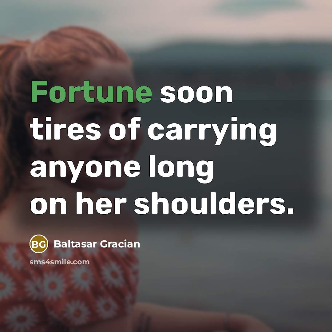 “Fortune soon tires of carrying anyone long on her shoulders.…” quote by Baltasar Gracian
