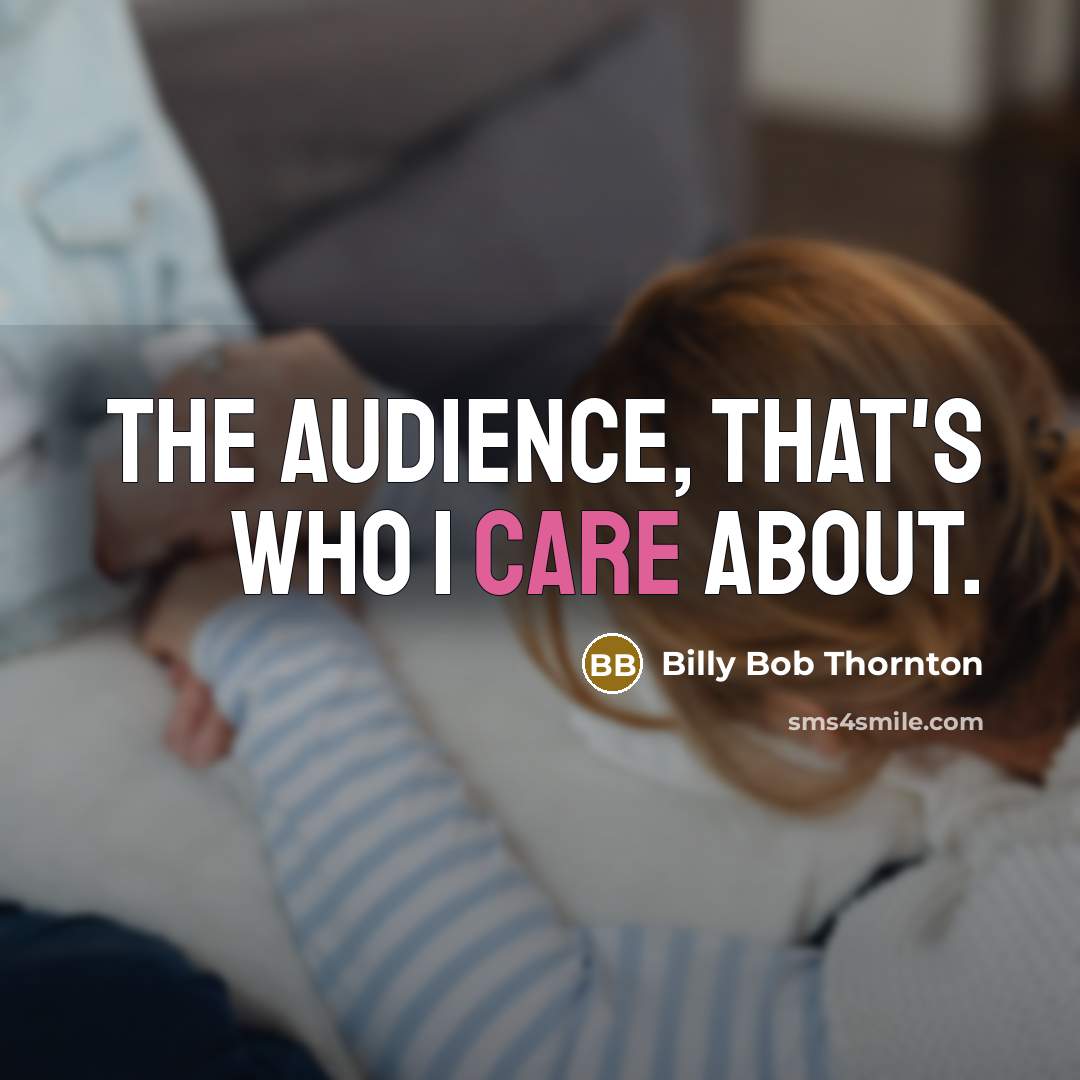 “The audience, that's who I care about.…” quote by Billy Bob Thornton