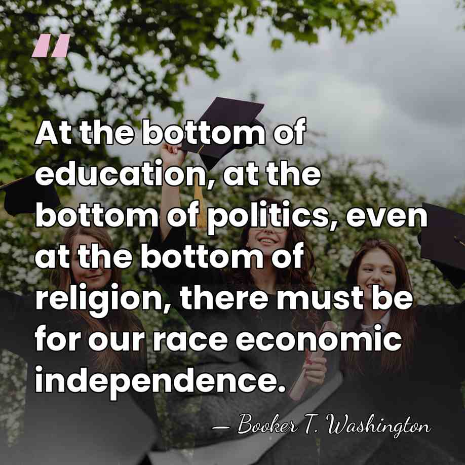 At the bottom of education, at the bottom of politics, even at&hellip; - Booker T. Washington