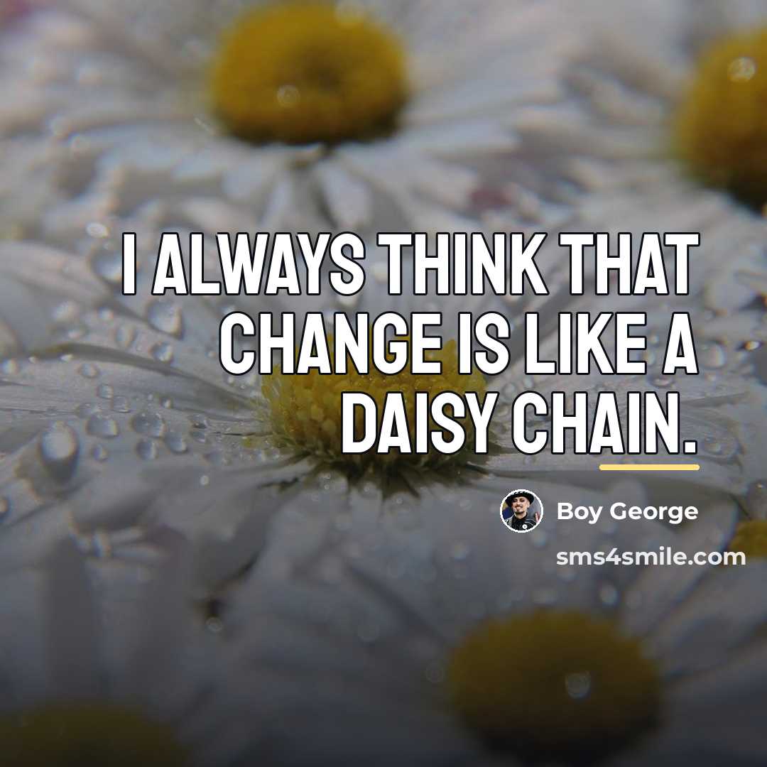 “I always think that change is like a daisy chain.…” quote by Boy George
