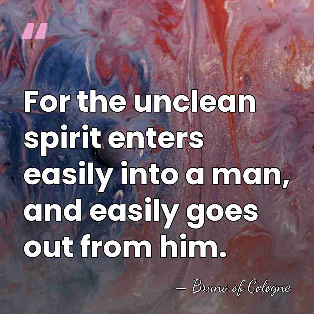 For the unclean spirit enters easily into a man, and easily goes&hellip; - Bruno of Cologne