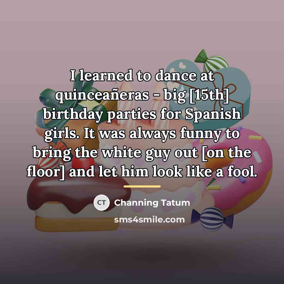 “I learned to dance at quinceañeras - big [15th] birthday…” quote by Channing Tatum