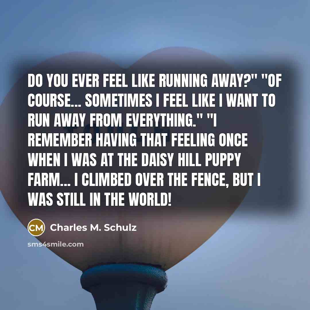 “Do you ever feel like running away?" "Of course... Sometimes…” quote by Charles M. Schulz