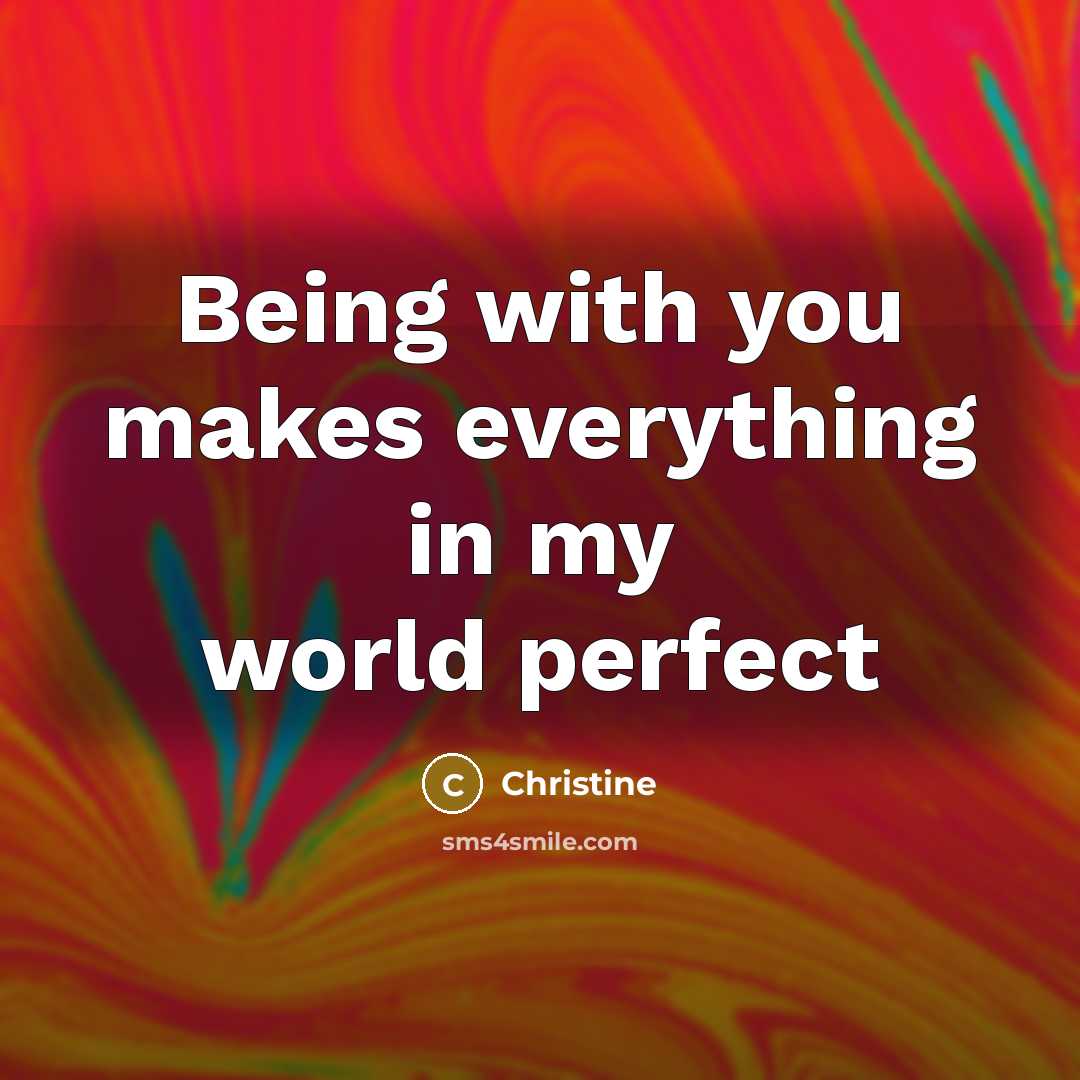 “Being with you makes everything in my world perfect…” quote by Christine