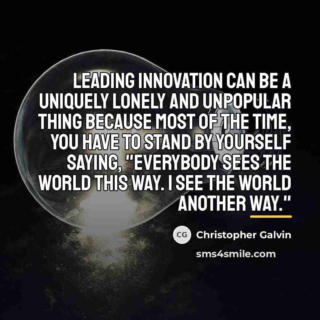 “Leading innovation can be a uniquely lonely and unpopular thing…” quote by Christopher Galvin