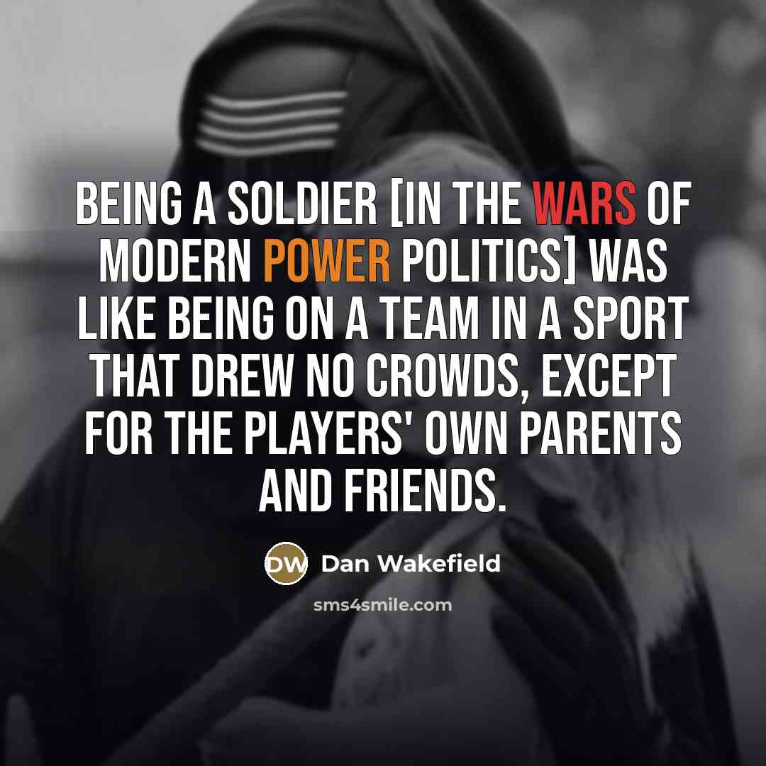 “Being a soldier [in the wars of modern power politics]…” quote by Dan Wakefield
