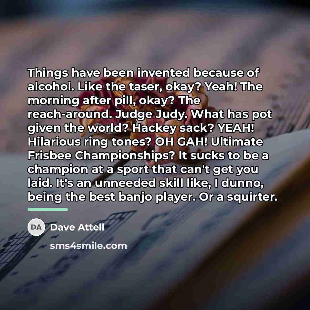 “Things have been invented because of alcohol. Like the taser,…” quote by Dave Attell