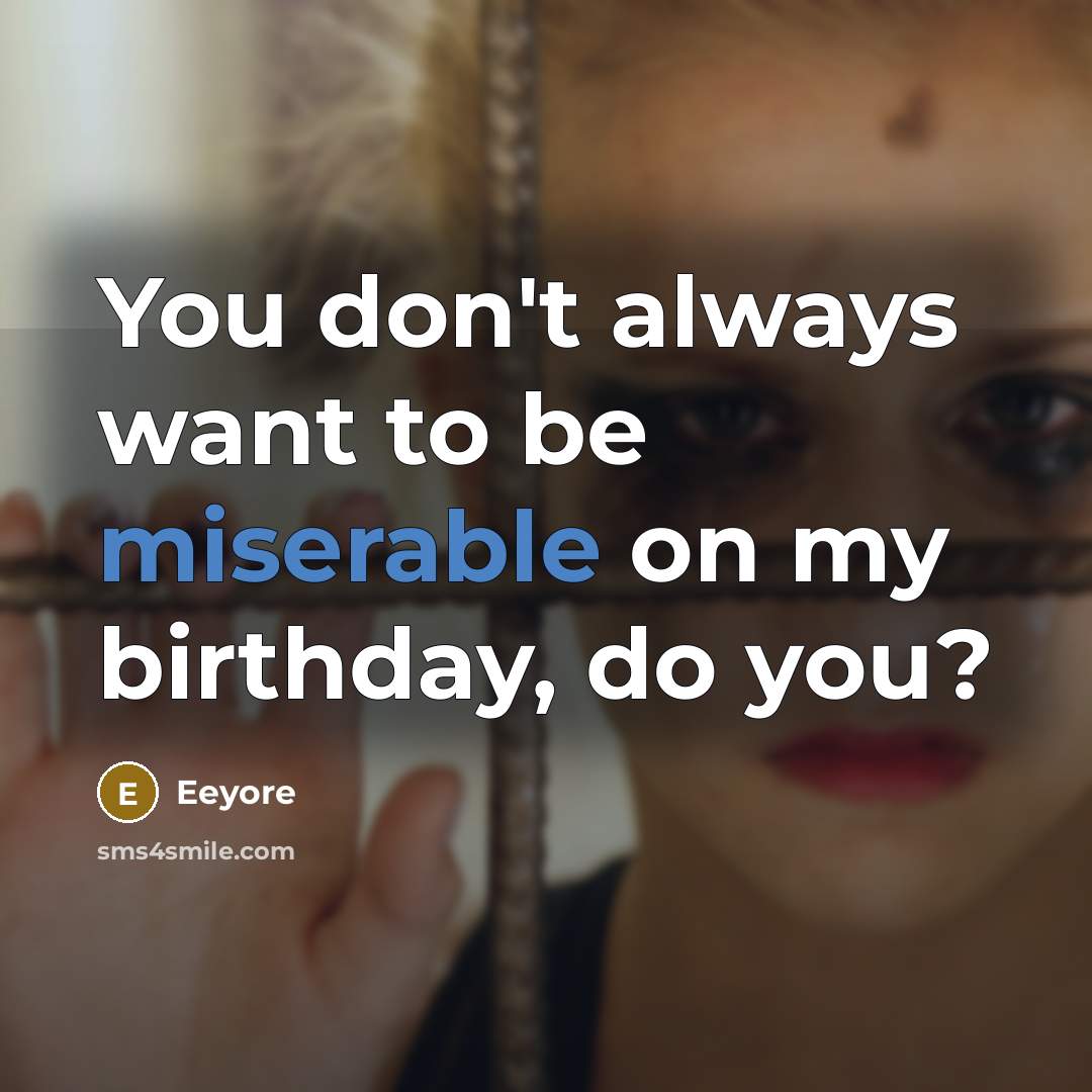 “You don't always want to be miserable on my birthday,…” quote by Eeyore