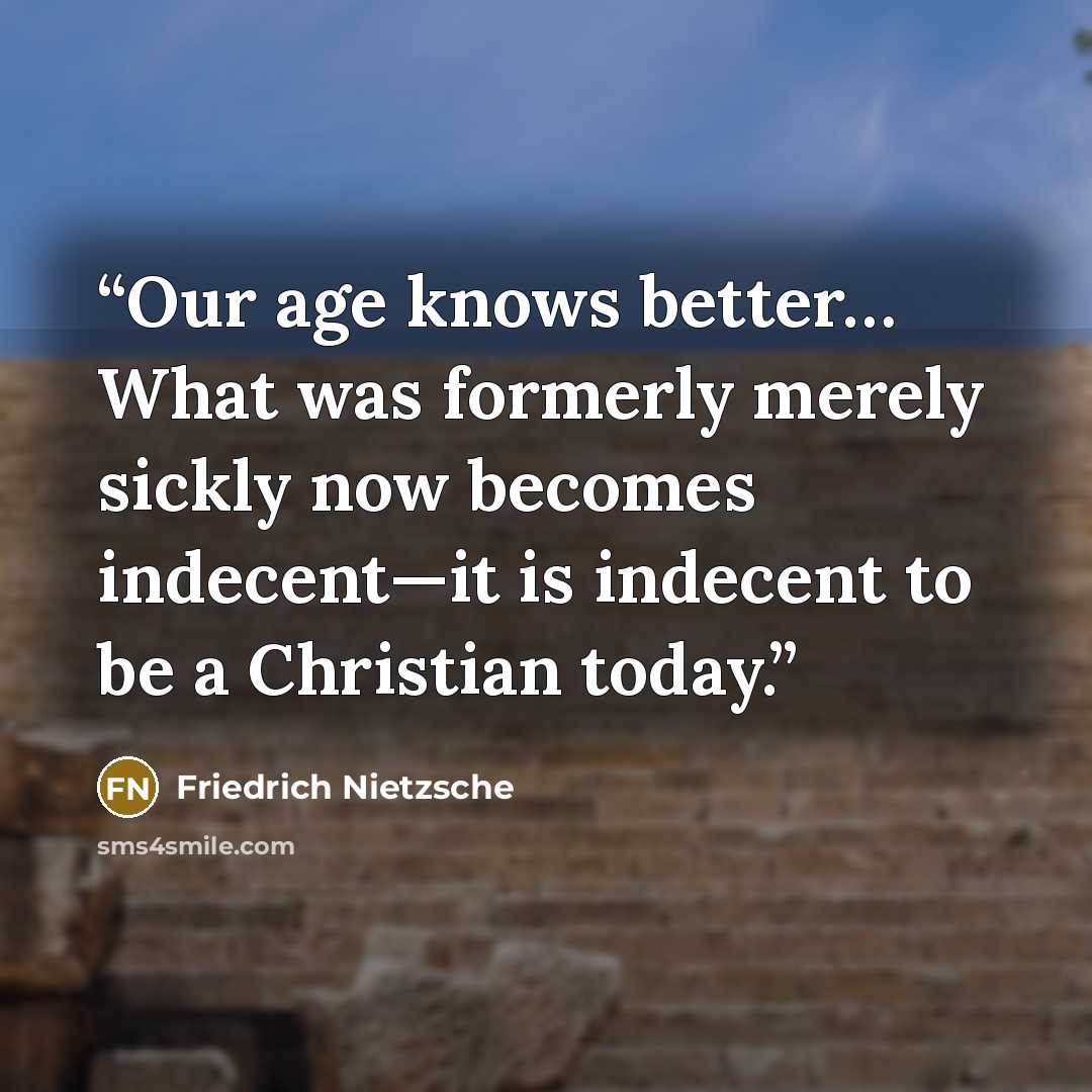 “Our age knows better… What was formerly merely sickly now becomes indecent—it is indecent to be a Christian today.” quote by Friedrich Nietzsche