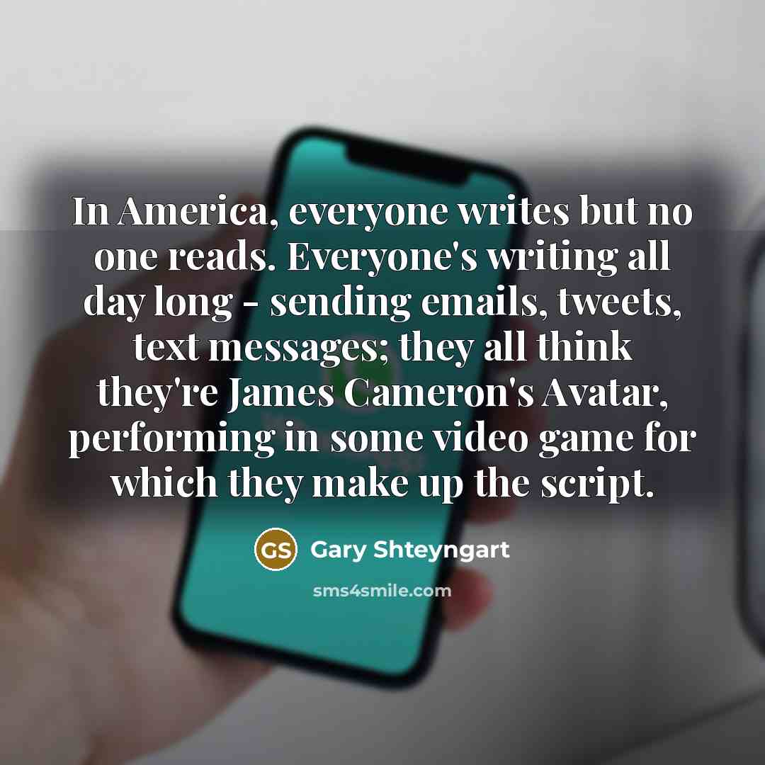 “In America, everyone writes but no one reads. Everyone's writing…” quote by Gary Shteyngart
