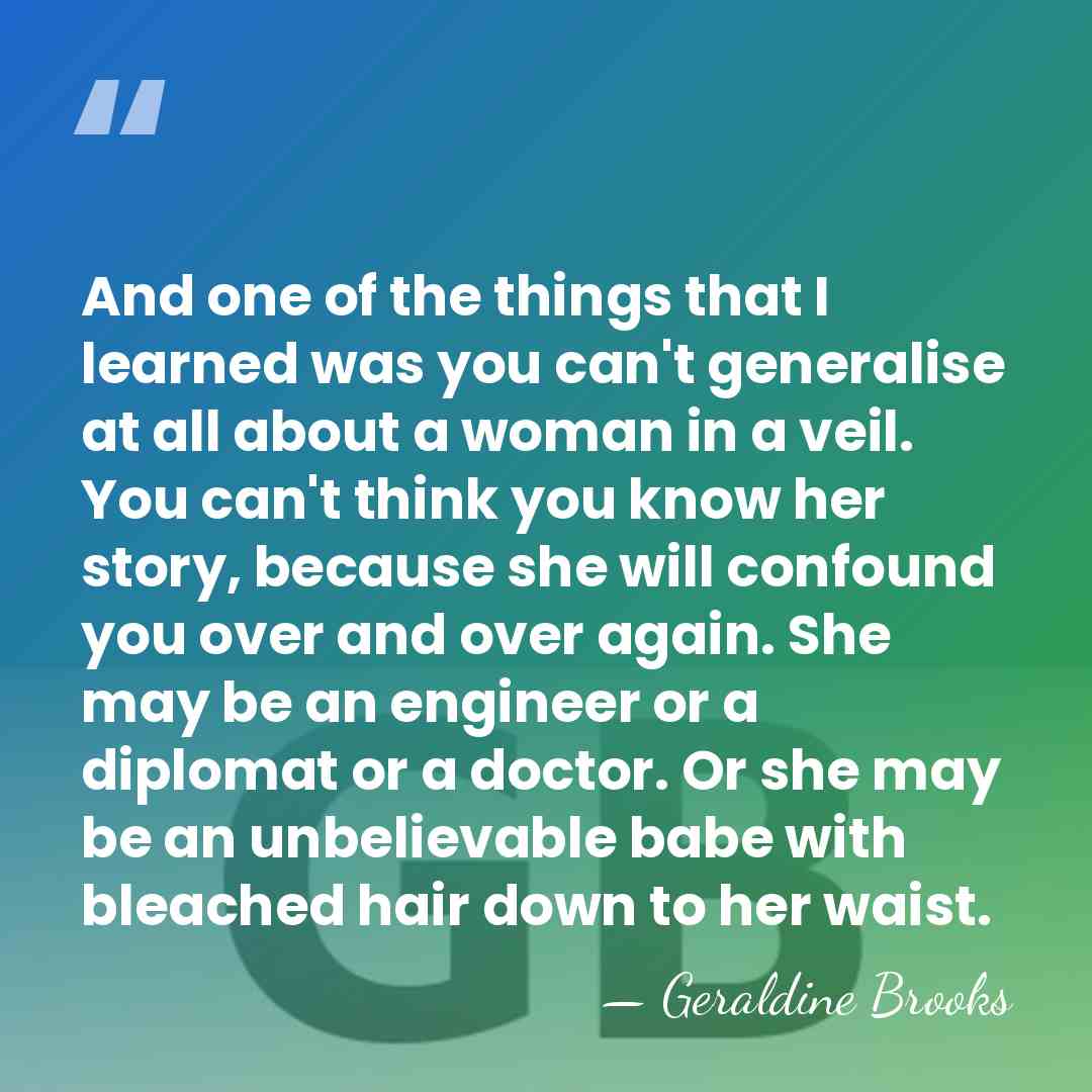 And one of the things that I learned was you can't generalise&hellip; - Geraldine Brooks