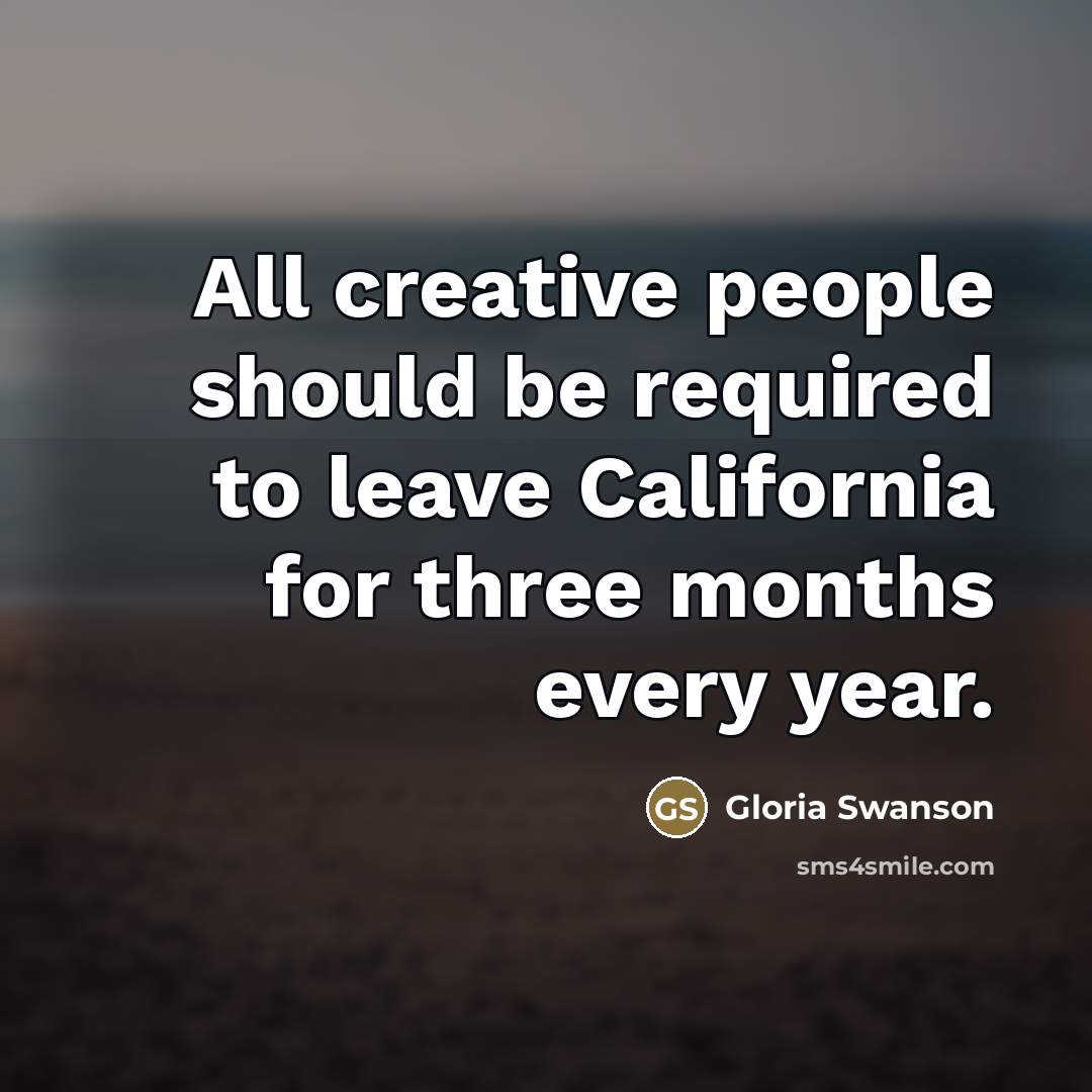 “All creative people should be required to leave California for…” quote by Gloria Swanson