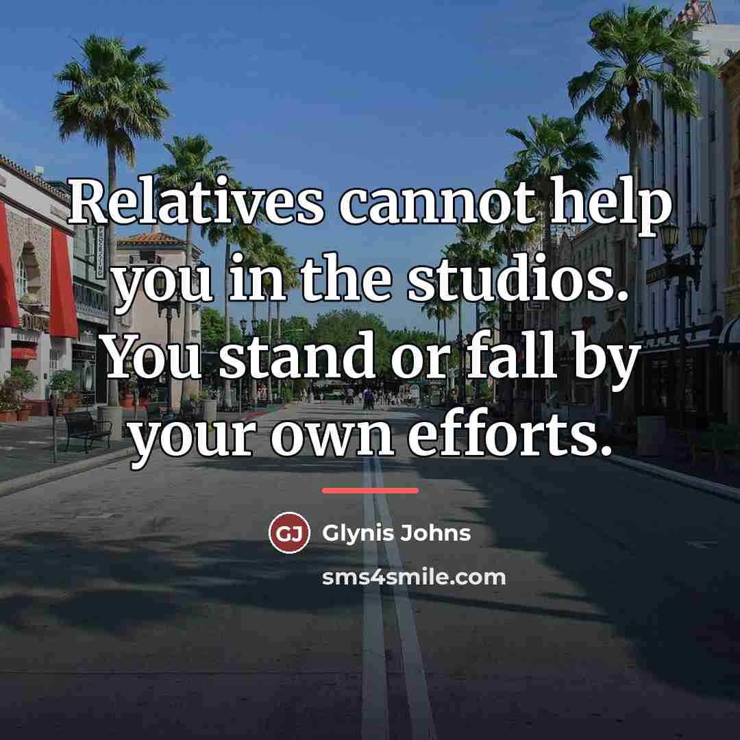 “Relatives cannot help you in the studios. You stand or…” quote by Glynis Johns