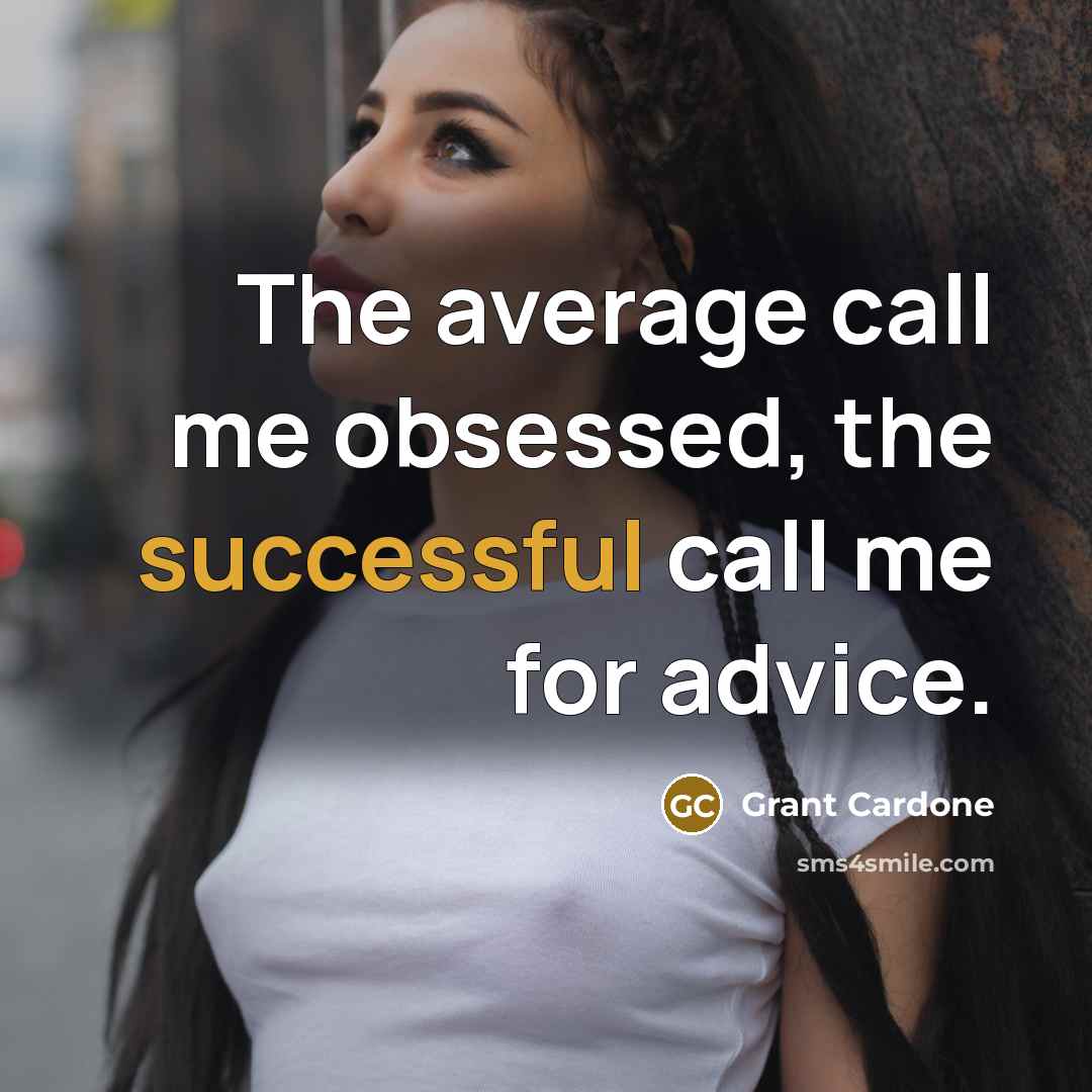 “The average call me obsessed, the successful call me for…” quote by Grant Cardone