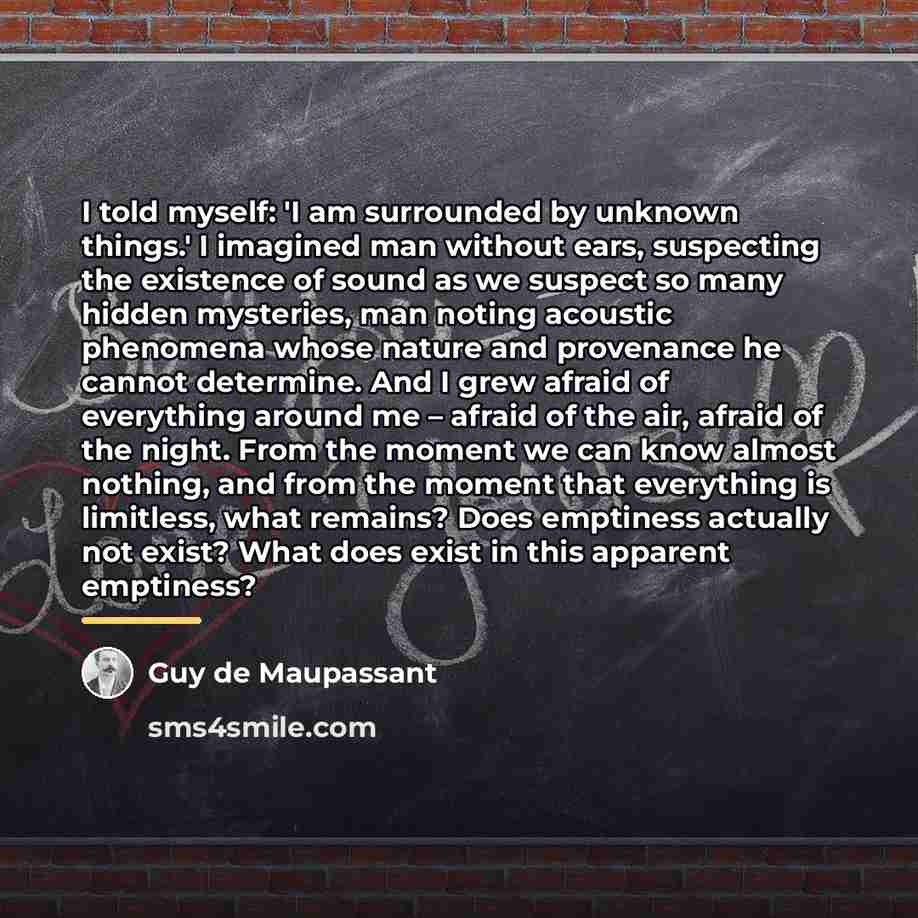 “I told myself: 'I am surrounded by unknown things.' I…” quote by Guy de Maupassant