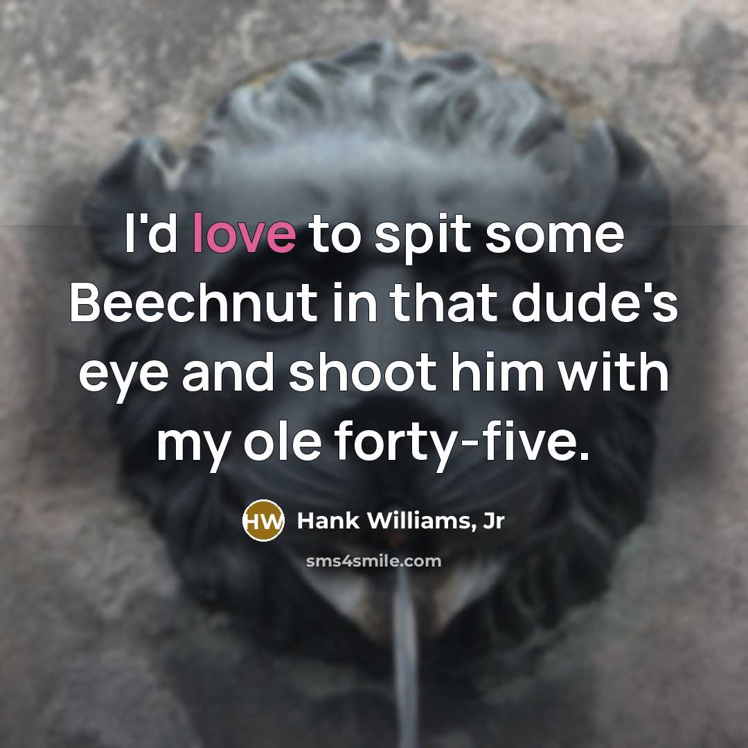 “I'd love to spit some Beechnut in that dude's eye…” quote by Hank Williams, Jr