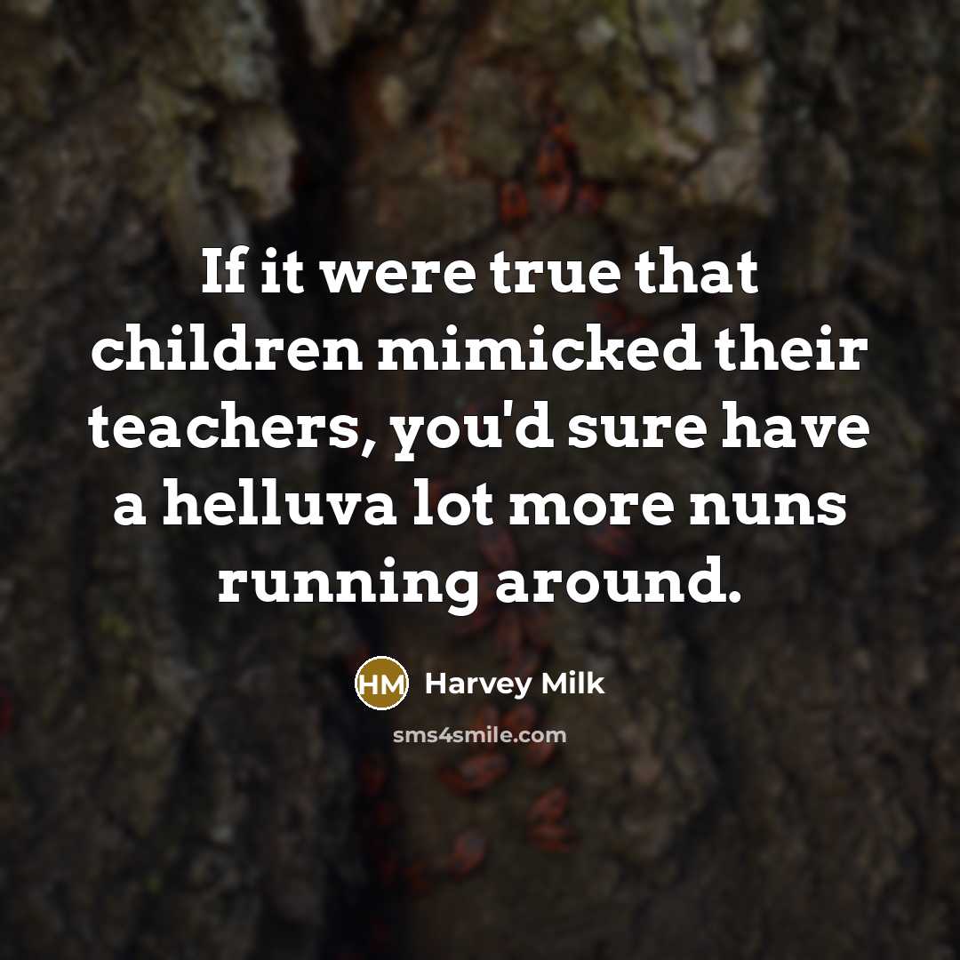 “If it were true that children mimicked their teachers, you'd…” quote by Harvey Milk
