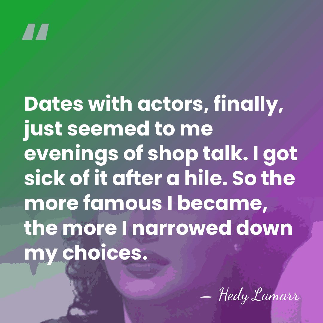 Dates with actors, finally, just seemed to me evenings of shop talk.&hellip; - Hedy Lamarr