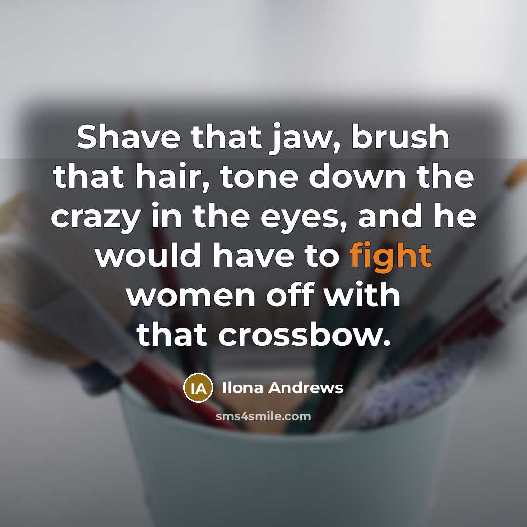 “Shave that jaw, brush that hair, tone down the crazy…” quote by Ilona Andrews