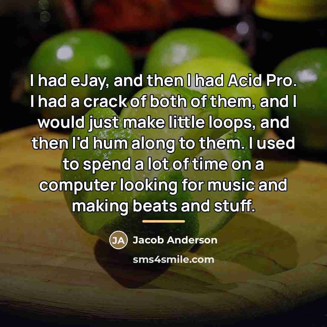 “I had eJay, and then I had Acid Pro. I…” quote by Jacob Anderson