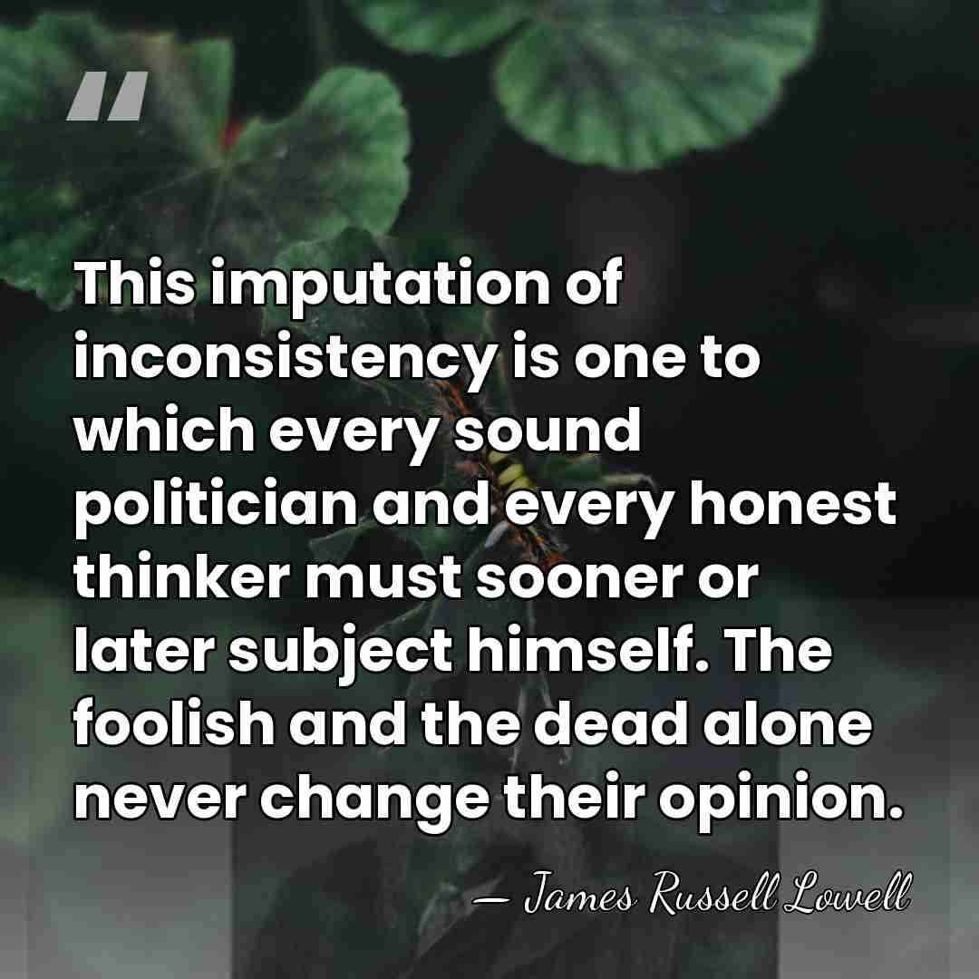 This imputation of inconsistency is one to which every sound politician and&hellip; - James Russell Lowell