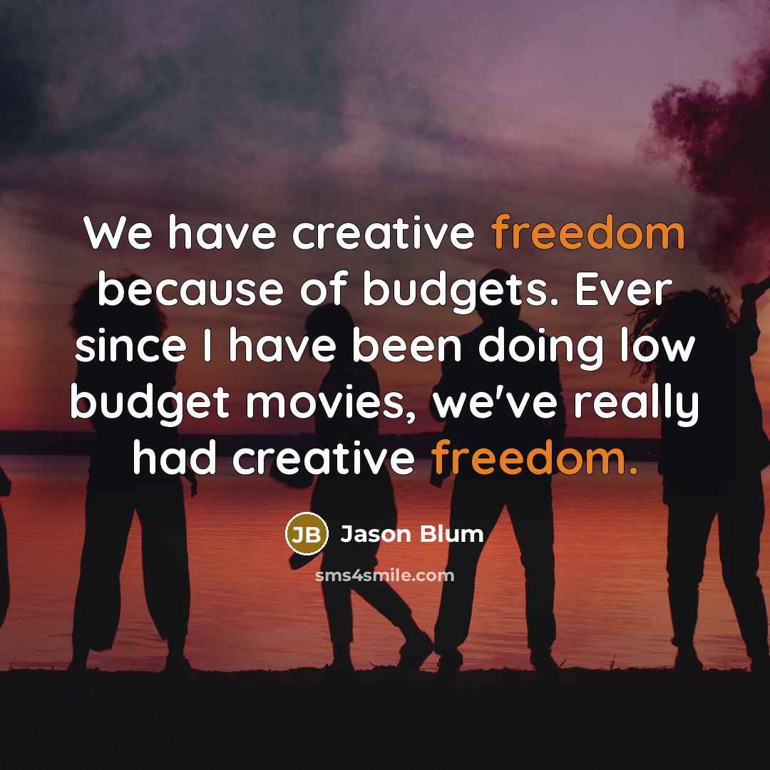 “We have creative freedom because of budgets. Ever since I…” quote by Jason Blum