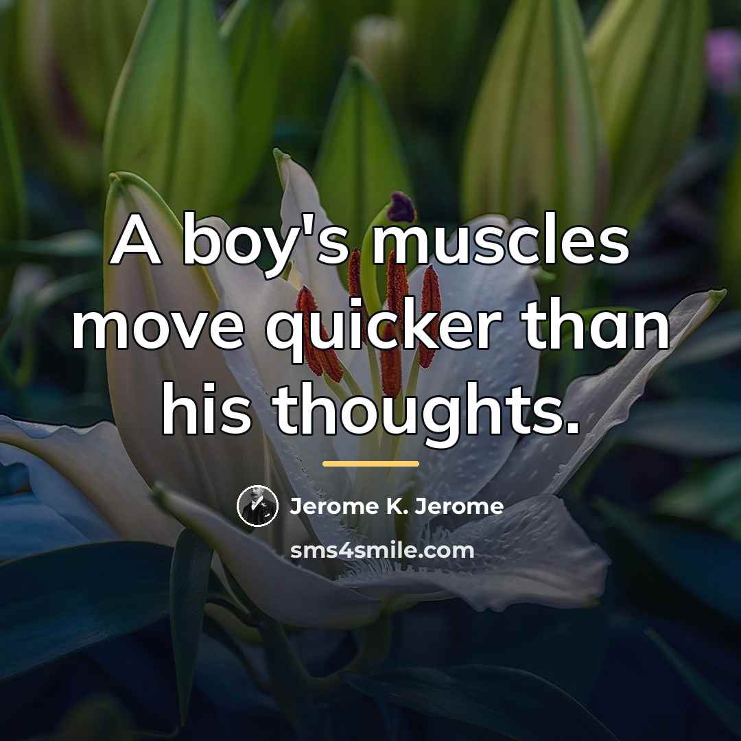 “A boy's muscles move quicker than his thoughts.…” quote by Jerome K. Jerome