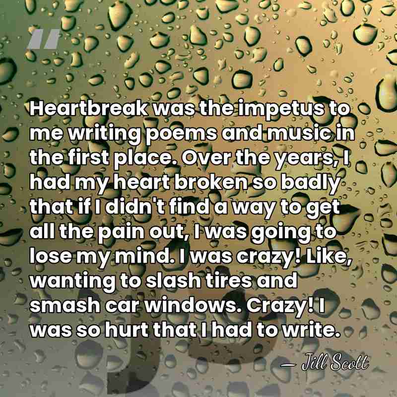 Heartbreak was the impetus to me writing poems and music in the&hellip; - Jill Scott