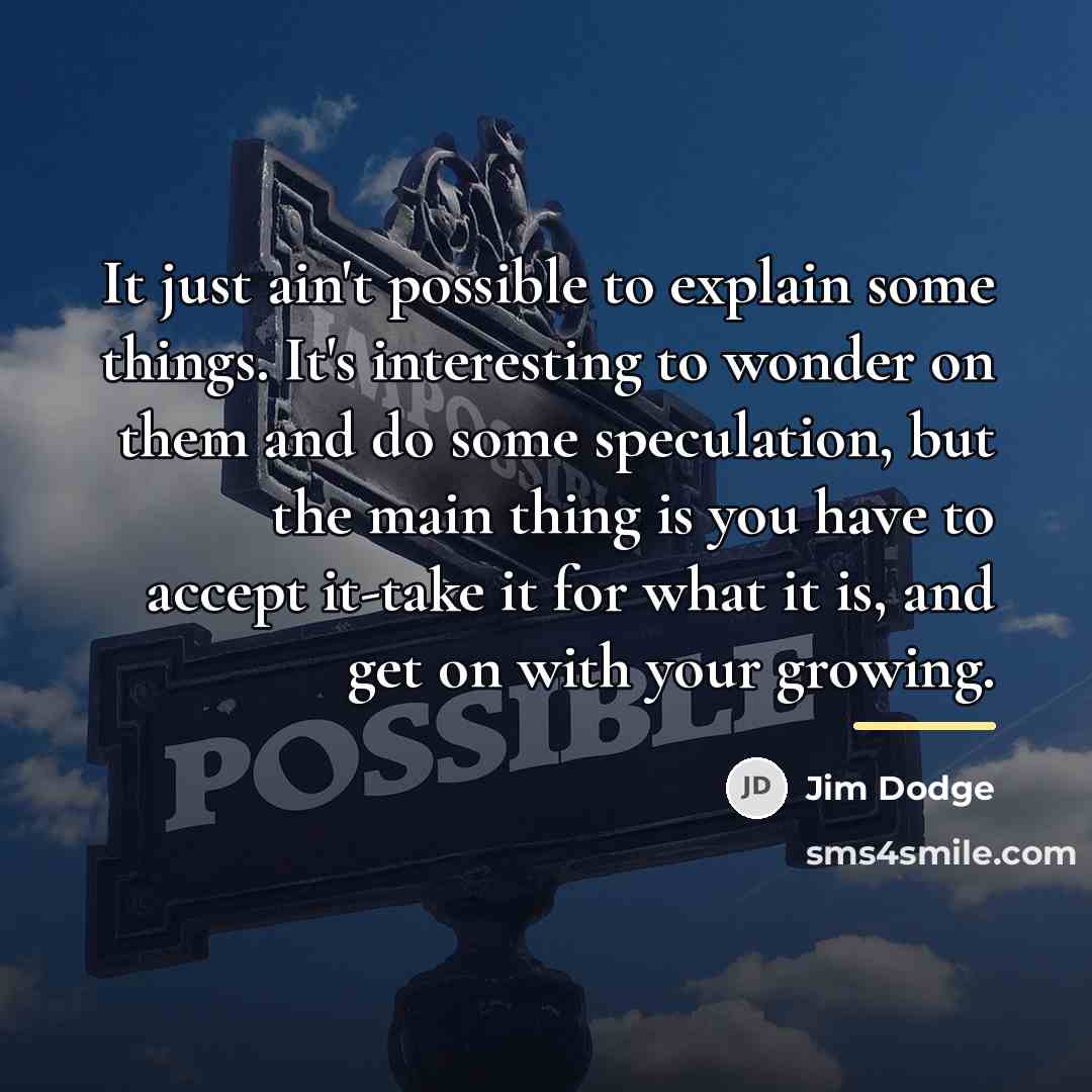 “It just ain't possible to explain some things. It's interesting…” quote by Jim Dodge