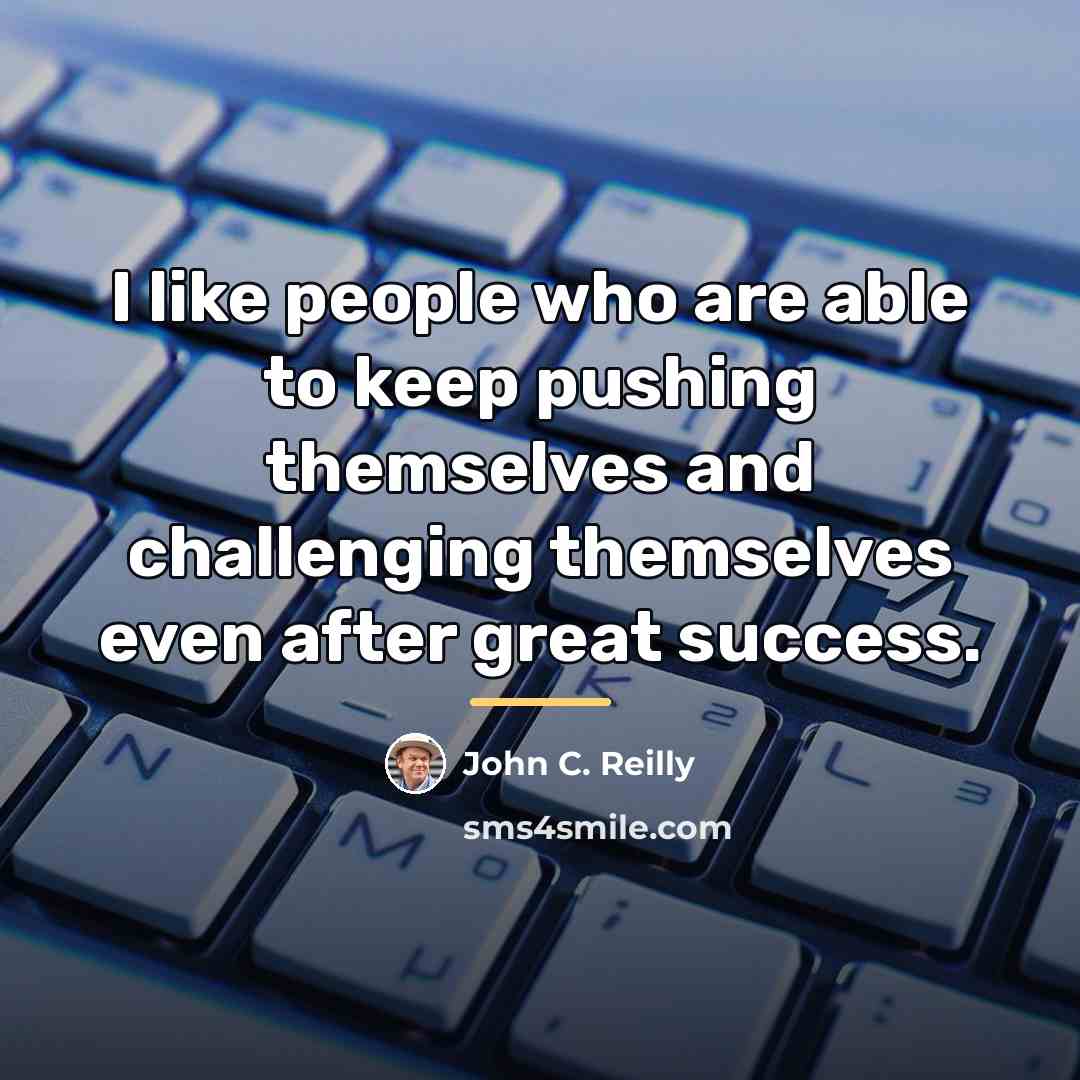 “I like people who are able to keep pushing themselves…” quote by John C. Reilly