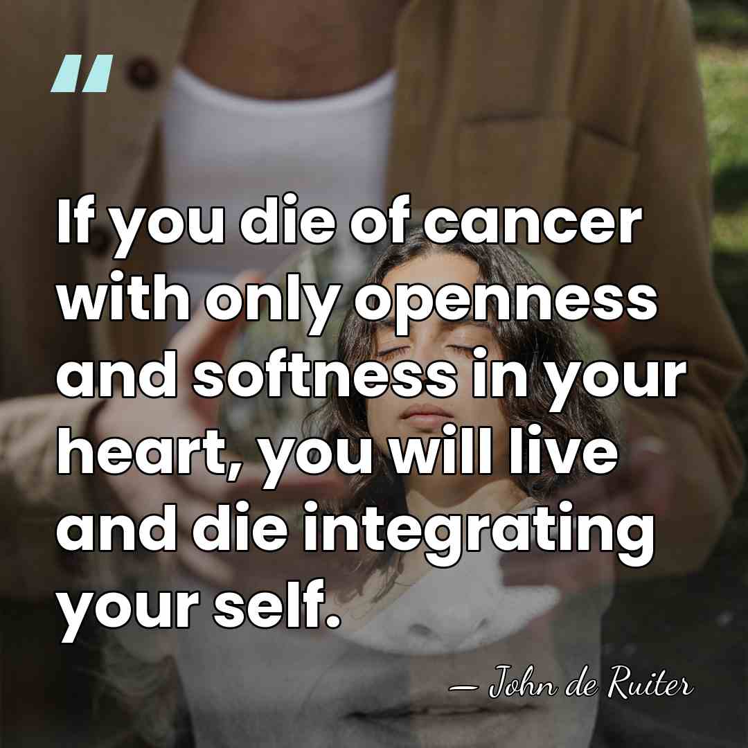 If you die of cancer with only openness and softness in your&hellip; - John de Ruiter