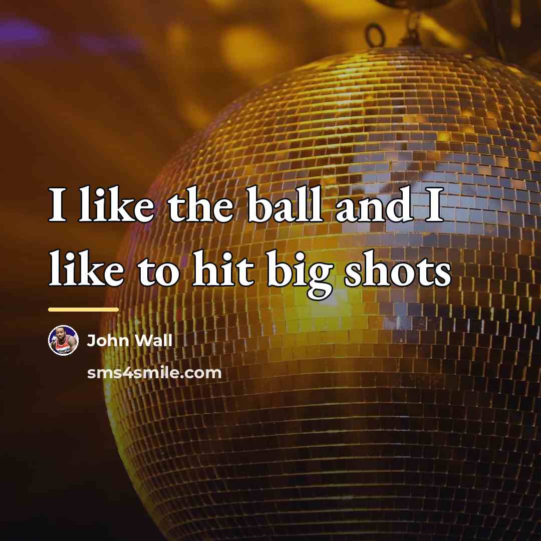 “I like the ball and I like to hit big…” quote by John Wall