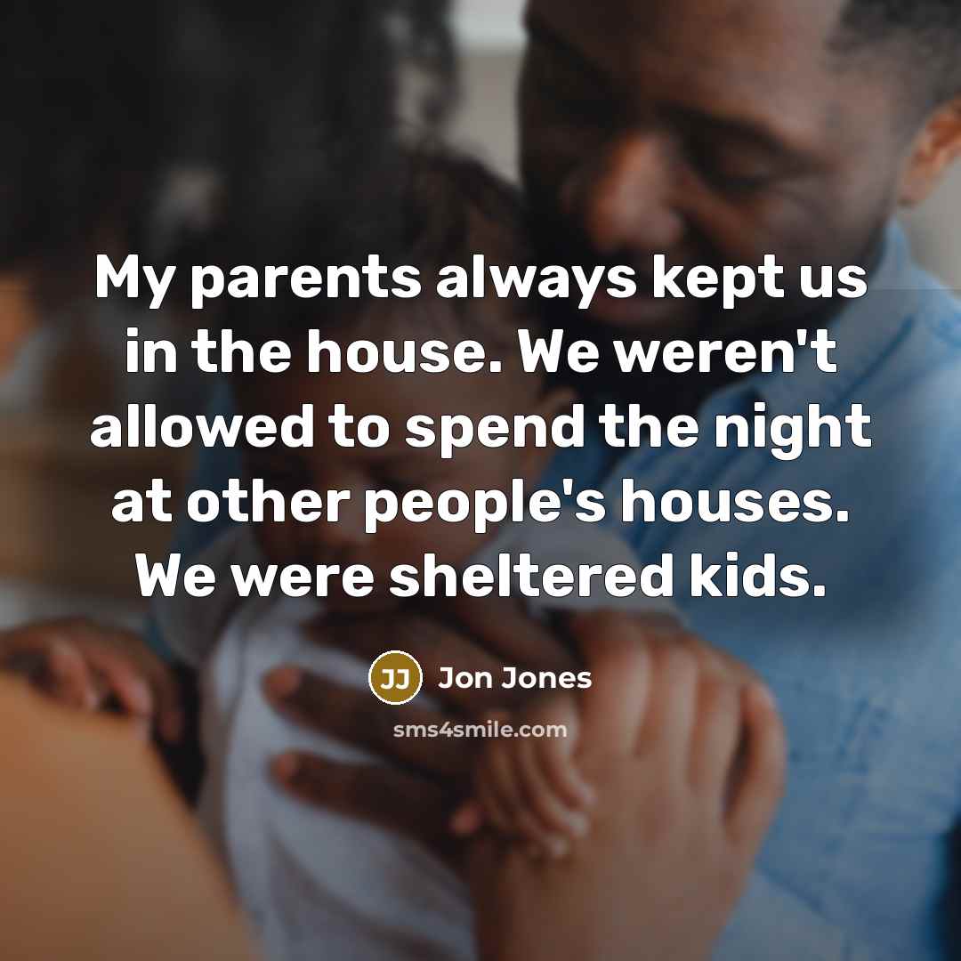 “My parents always kept us in the house. We weren't…” quote by Jon Jones