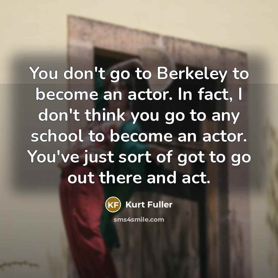 “You don't go to Berkeley to become an actor. In…” quote by Kurt Fuller