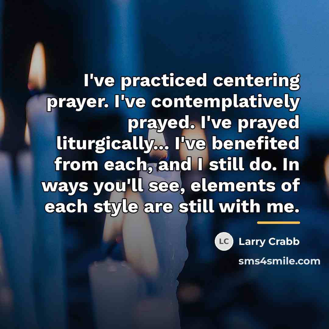 “I've practiced centering prayer. I've contemplatively prayed. I've prayed liturgically...…” quote by Larry Crabb
