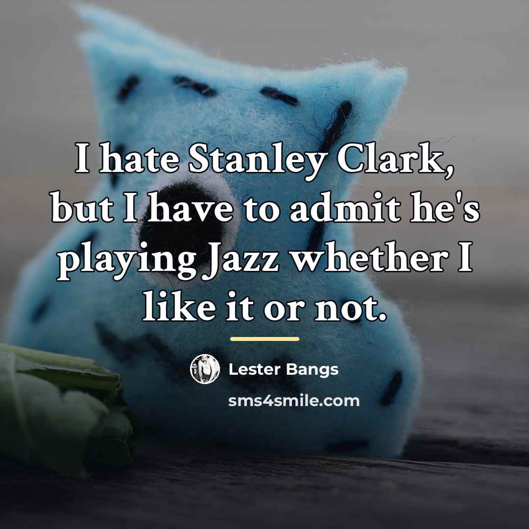 “I hate Stanley Clark, but I have to admit he's…” quote by Lester Bangs