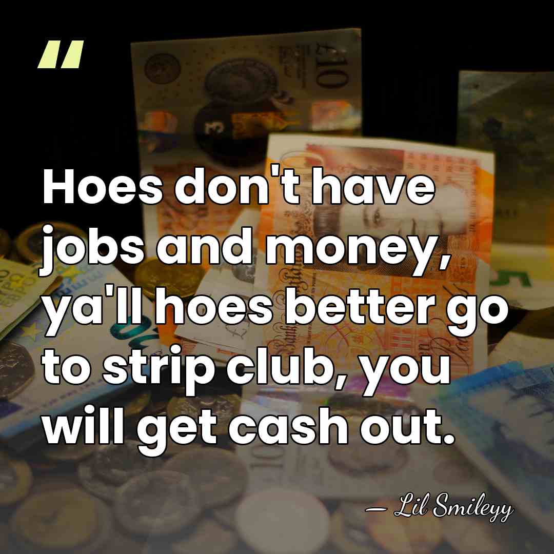 Hoes don't have jobs and money, ya'll hoes better go to strip&hellip; - Lil Smileyy
