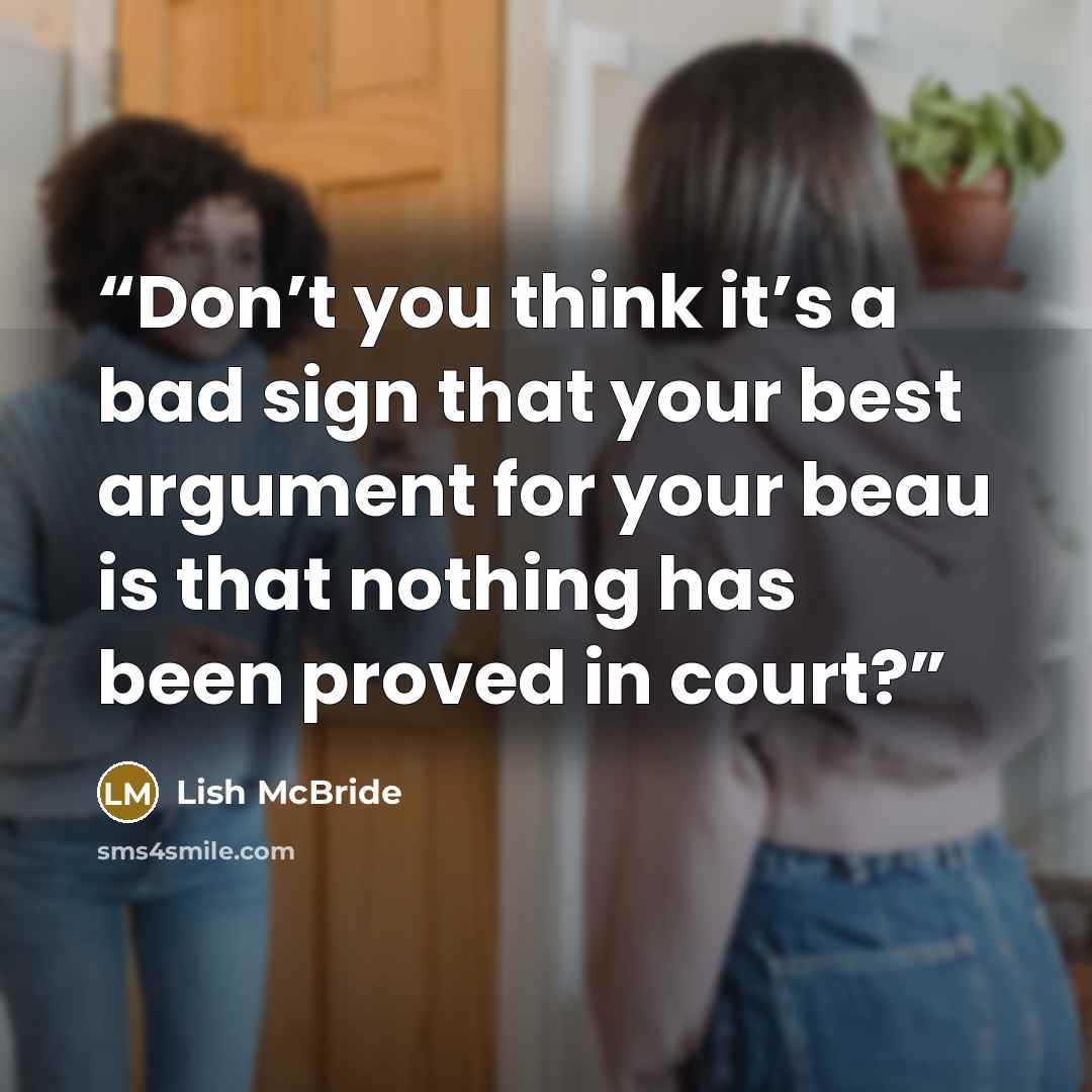 “Don’t you think it’s a bad sign that your best argument for your beau is that nothing has been proved in court?” quote by Lish McBride