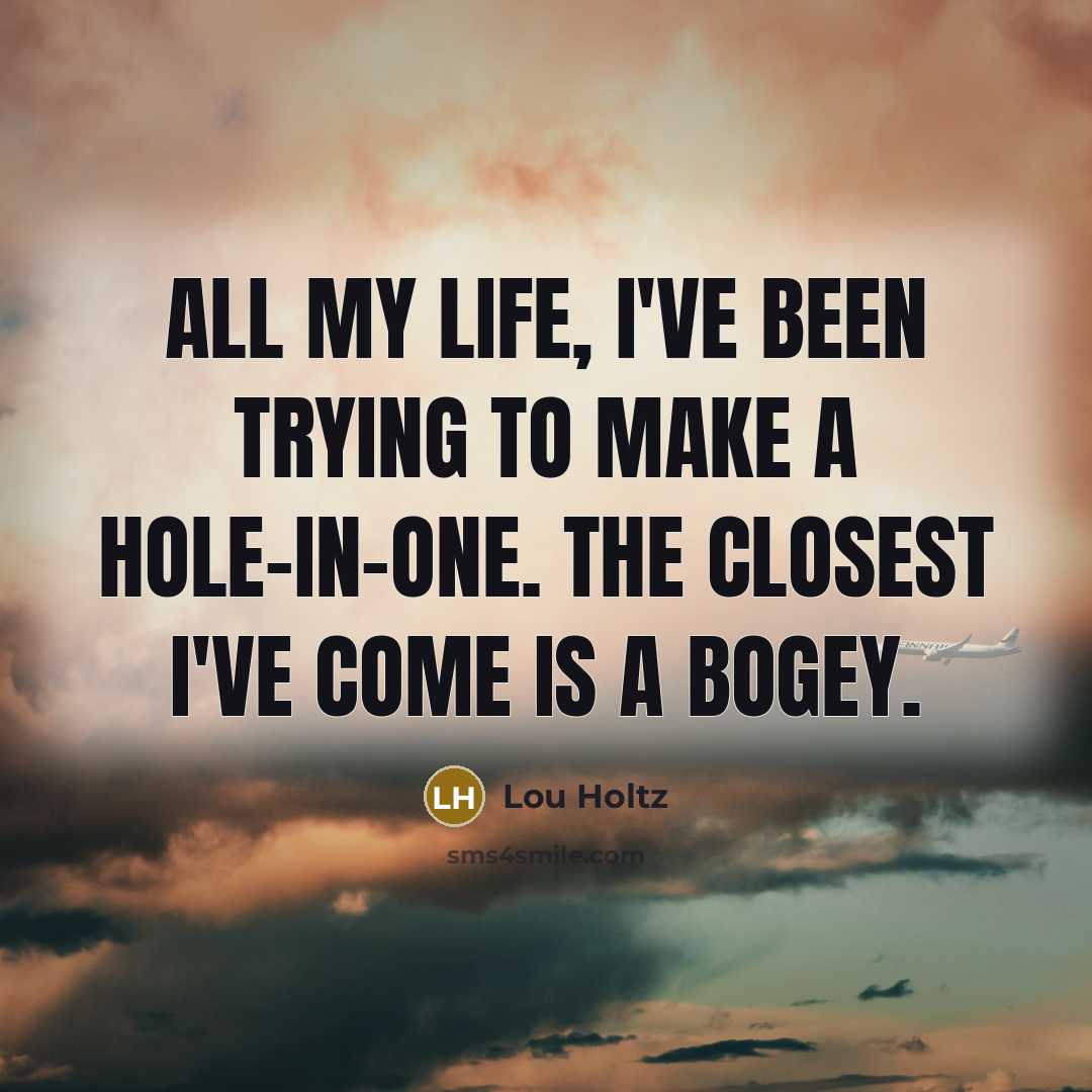 “All my life, I've been trying to make a hole-in-one.…” quote by Lou Holtz
