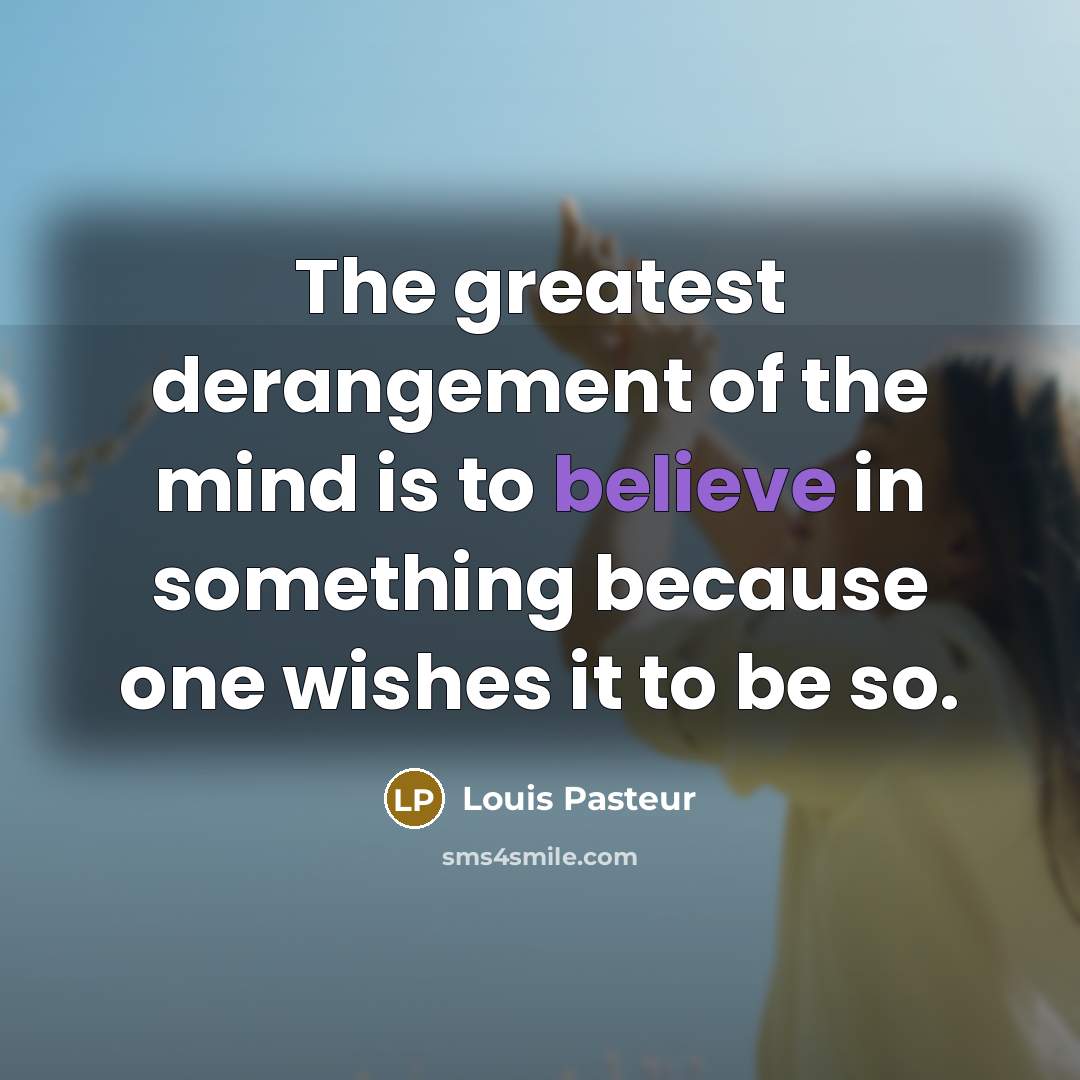 “The greatest derangement of the mind is to believe in…” quote by Louis Pasteur