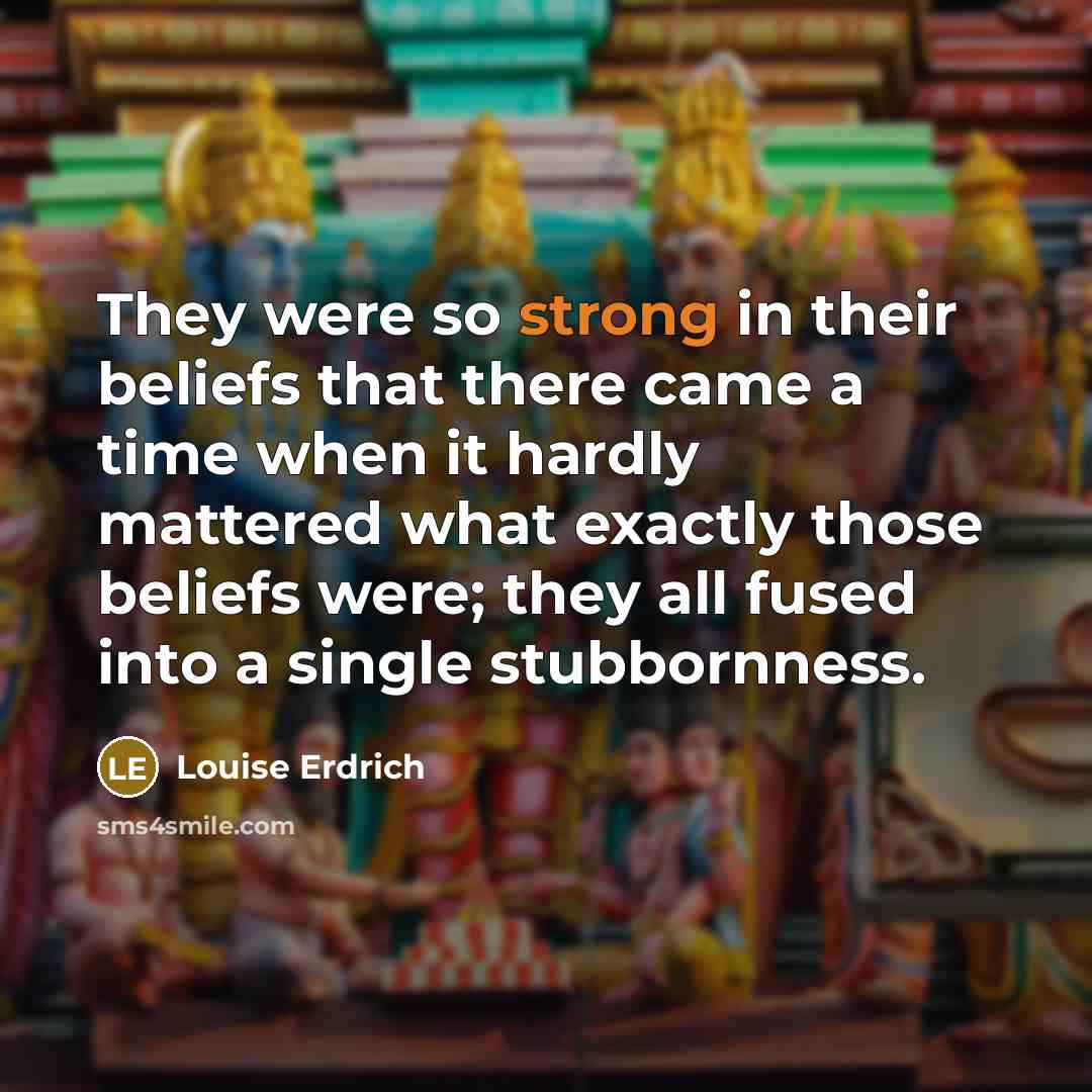 “They were so strong in their beliefs that there came…” quote by Louise Erdrich