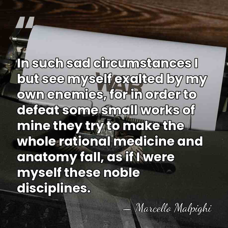 In such sad circumstances I but see myself exalted by my own&hellip; - Marcello Malpighi