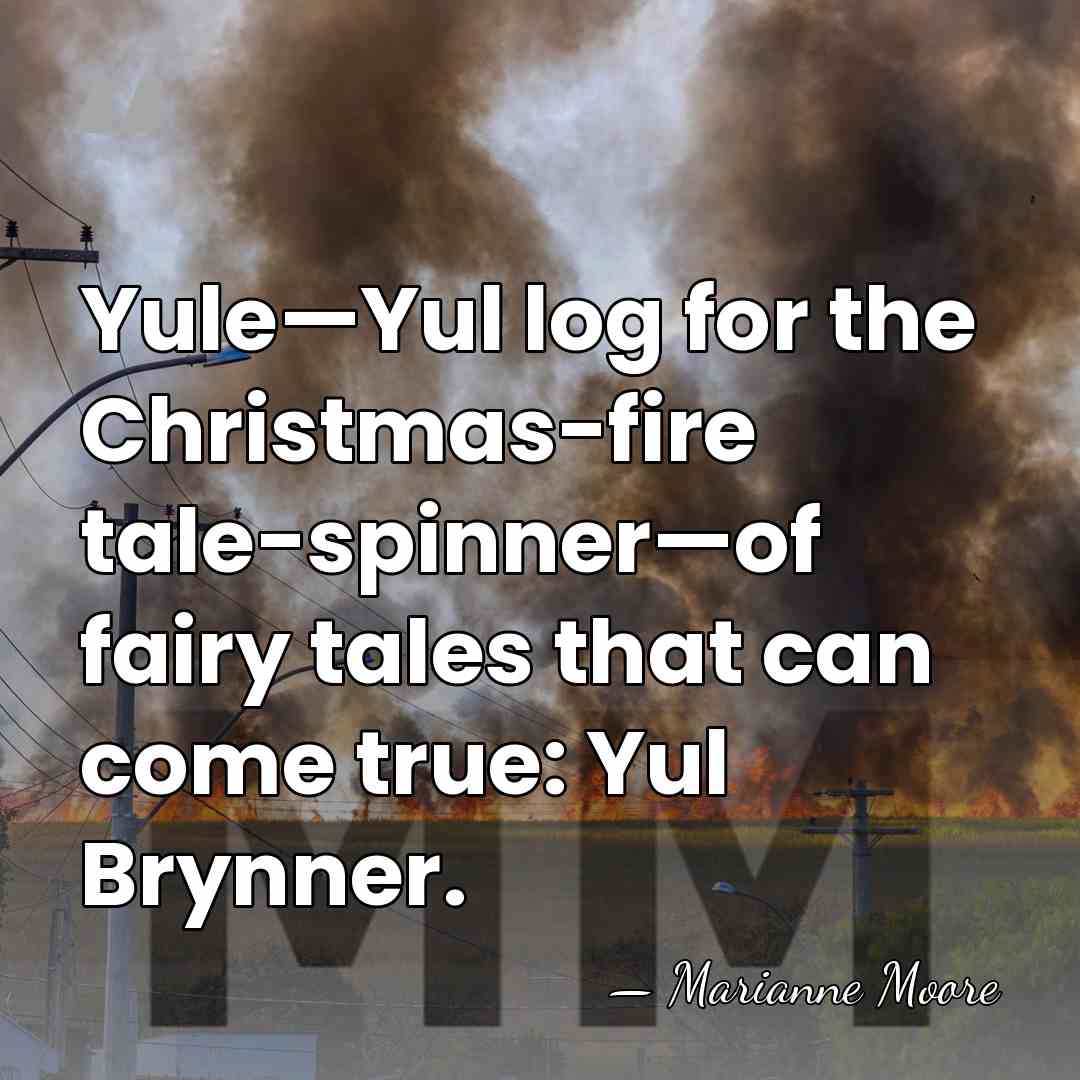 Yule—Yul log for the Christmas-fire tale-spinner—of fairy tales that can come true:&hellip; - Marianne Moore
