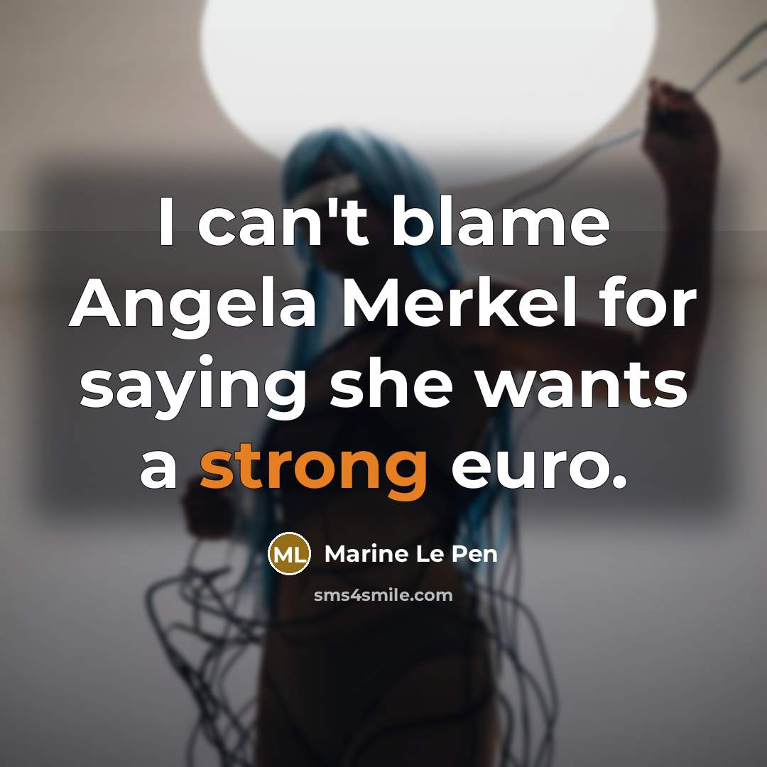 “I can't blame Angela Merkel for saying she wants a…” quote by Marine Le Pen
