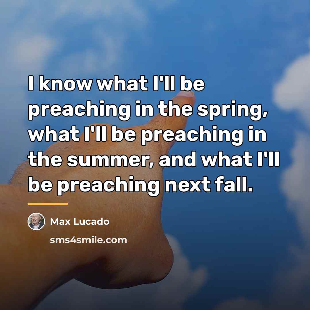 “I know what I'll be preaching in the spring, what…” quote by Max Lucado