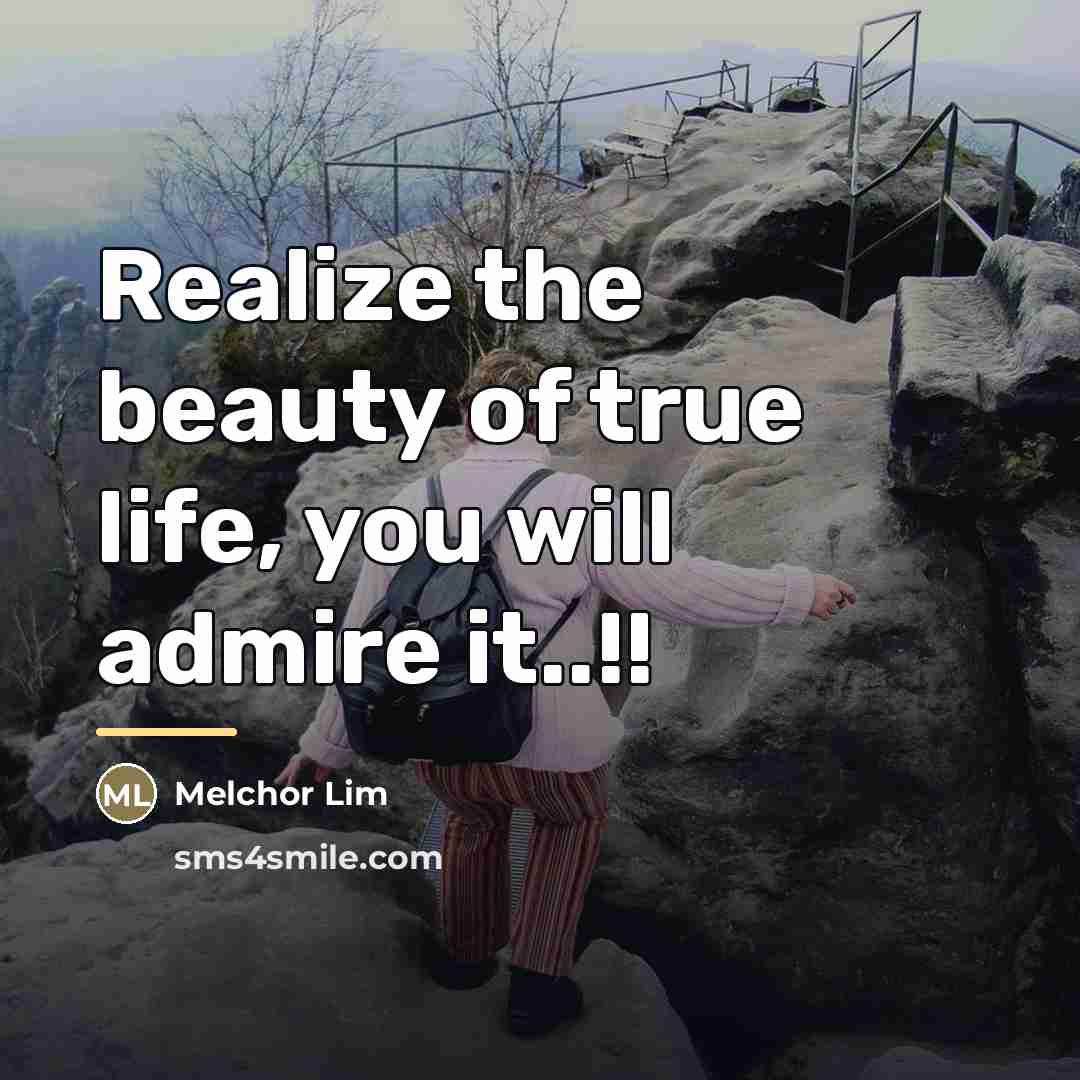 “Realize the beauty of true life, you will admire it..!!…” quote by Melchor Lim