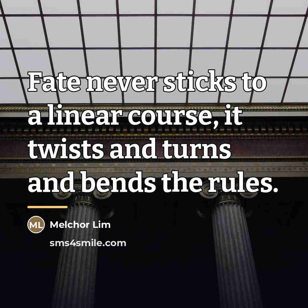 “Fate never sticks to a linear course, it twists and…” quote by Melchor Lim